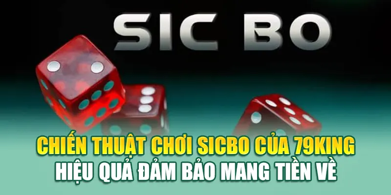 Chiến thuật chơi Sicbo của 79King hiệu quả đảm bảo mang tiền về