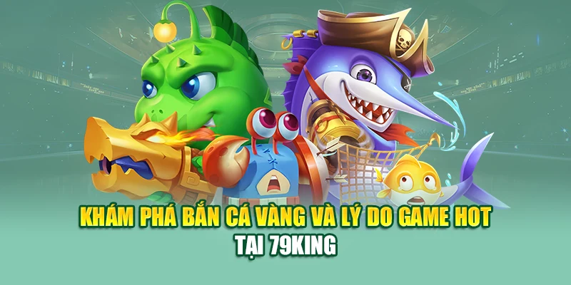 Bắn Cá Vàng – Chạm Kho Báu Rồng Thần Tại Nhà Cái 79King 1 Khám phá bắn cá vàng và lý do game hot tại 79King