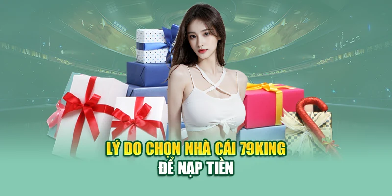 Nạp Tiền Ngay Chiết Khấu Liền tay 79King – Ưu Đãi Hấp Dẫn 1 Lý do chọn nhà cái 79King để nạp tiền
