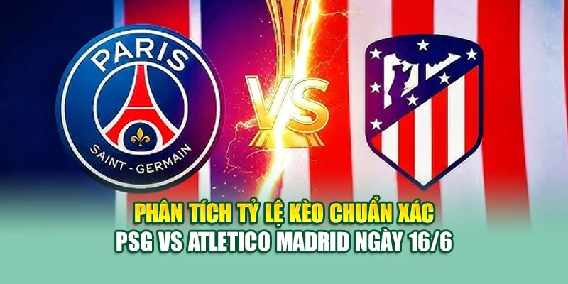Soi Kèo Bóng Đá PSG Vs Atletico Madrid 16/6 Tại 99win99.one 2 Phân tích tỷ lệ kèo chuẩn xác PSG vs Atletico Madrid ngày 16/6