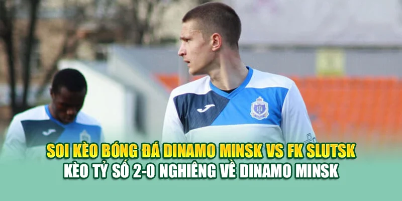 Soi Kèo Bóng Đá Dinamo Minsk Vs FK Slutsk Tại 99win99.one 3 Soi kèo bóng đá Dinamo Minsk vs FK Slutsk - Kèo tỷ số 2-0 nghiêng về Dinamo Minsk