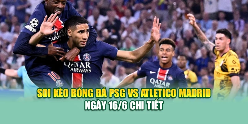 Soi Kèo Bóng Đá PSG Vs Atletico Madrid 16/6 Tại 99win99.one 1 Soi kèo bóng đá PSG vs Atletico Madrid ngày 16/6 chi tiết