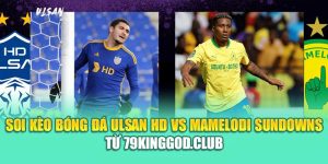 Soi Kèo Bóng Đá Ulsan HD Vs Mamelodi Sundowns Từ 99win99.one