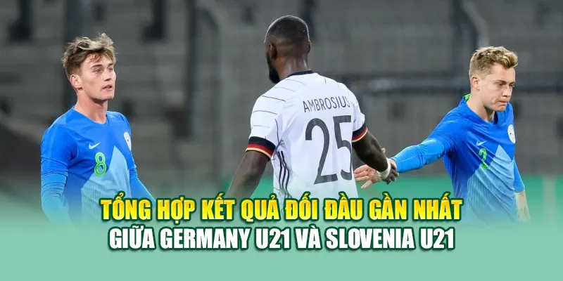 Soi Kèo Bóng Đá Germany U21 Vs Slovenia U21 Từ 99win99.one 2 Tổng hợp kết quả đối đầu gần nhất giữa Germany U21 và Slovenia U21