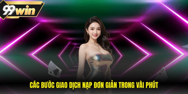 Nạp Tiền 99WIN - Cách Thực Hiện Nhanh Chóng Và An Toàn 2 Các bước giao dịch nạp đơn giản trong vài phút