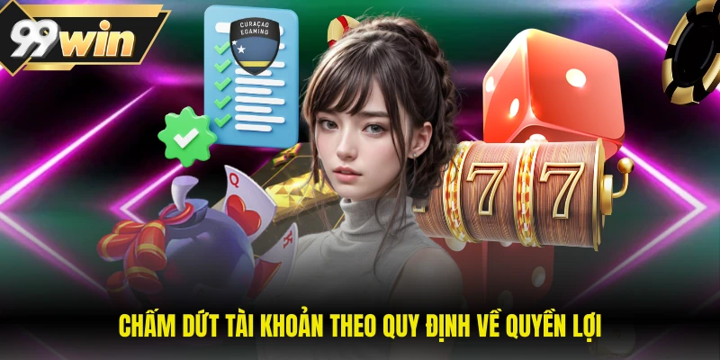 Miễn Trừ Trách Nhiệm 99WIN 3 Chấm dứt tài khoản theo quy định về quyền lợi