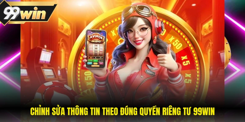 Quyền Riêng Tư 99WIN 3 Chỉnh sửa thông tin theo đúng quyền riêng tư 99WIN