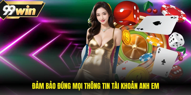 Đảm bảo đúng mọi thông tin tài khoản anh em