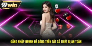 Đăng Nhập 99WIN Dễ Dàng Trên Tất Cả Thiết Bị An Toàn