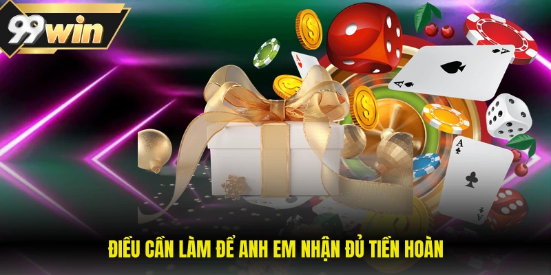 Hoàn Trả Tức Thì 99WIN - Ưu Đãi Thu Hút Hội Viên Thông Minh 1 Điều cần làm để anh em nhận đủ tiền hoàn
