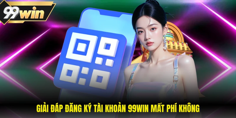 99WIN 21 Giải đáp đăng ký tài khoản 99WIN mất phí không