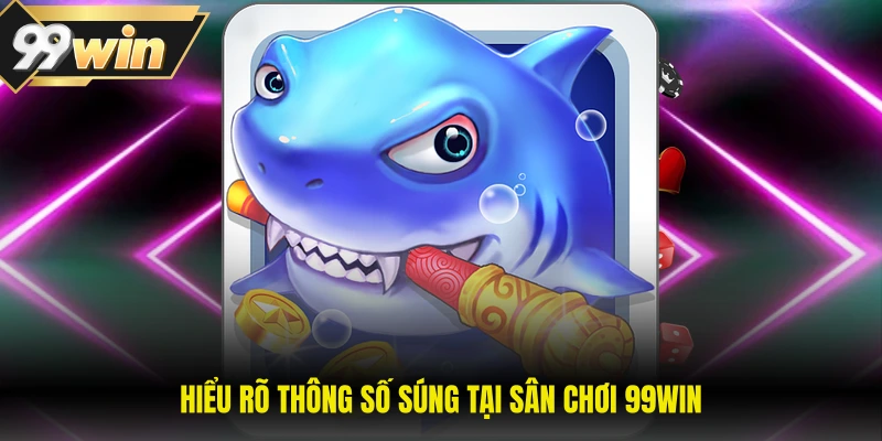 Bắn Cá Tây Du Ký Siêu Hấp Dẫn Với Nhiều Phần Thưởng Lớn 2 Hiểu rõ thông số súng tại sân chơi 99WIN