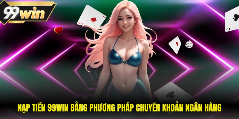 Nạp Tiền 99WIN - Cách Thực Hiện Nhanh Chóng Và An Toàn 1 Nạp tiền 99WIN bằng phương pháp chuyển khoản ngân hàng