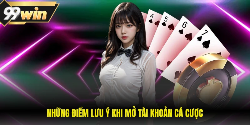 Những điểm lưu ý khi mở tài khoản cá cược