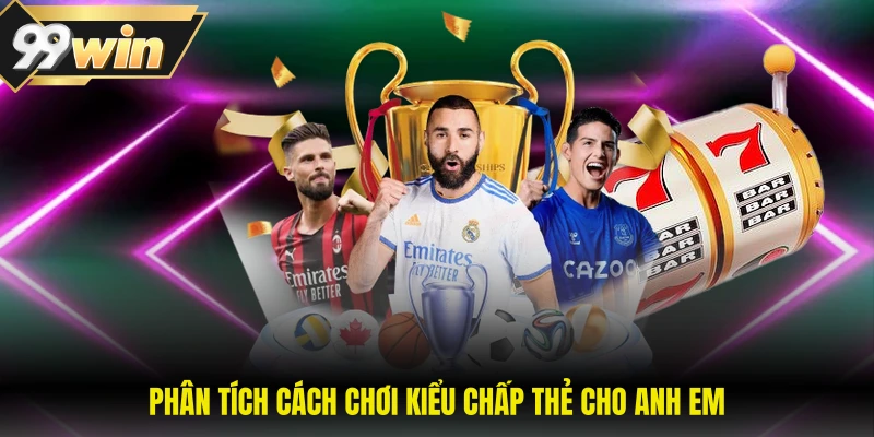 Phân tích cách chơi kiểu chấp thẻ cho anh em