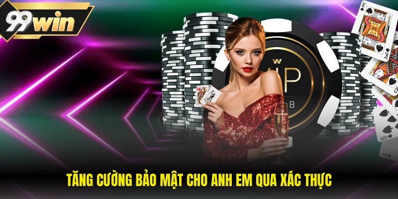 Chính Sách Bảo Mật 99WIN 2 Tăng cường bảo mật cho anh em qua xác thực